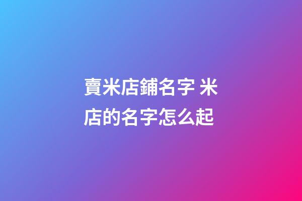 賣米店鋪名字 米店的名字怎么起-第1張-店鋪起名-玄機派